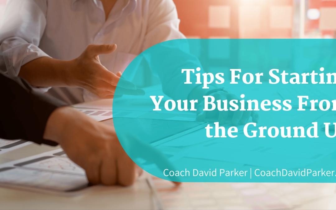 Tips For Starting Your Business From the Ground Up